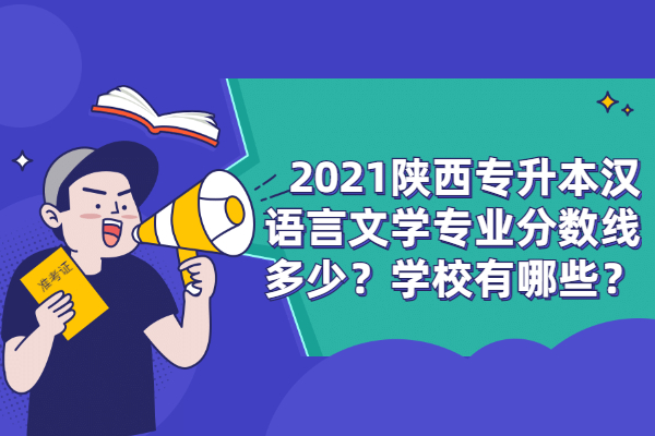 2021陕西专升本汉语言文学专业分数线多少？学校有哪些？