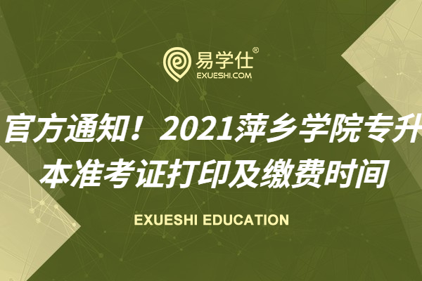 官方通知！2021萍乡学院专升本准考证打印及缴费时间