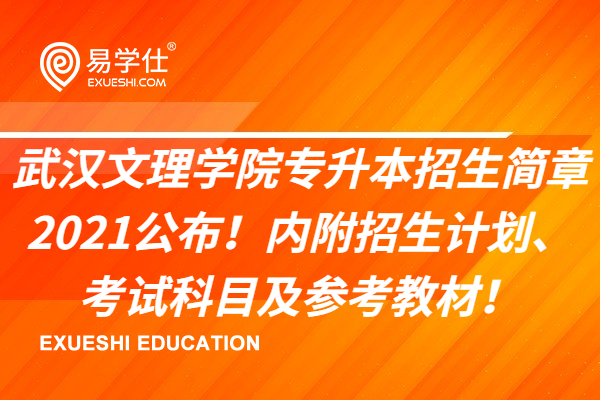 武汉文理学院专升本招生简章2021公布！内附招生计划、考试科目及参考教材！