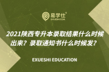 2021陕西专升本录取结果什么时候出来？录取通知书什么时候发？