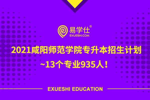 2021咸阳师范学院专升本招生计划~13个专业935人！
