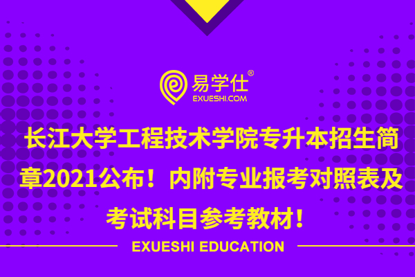 长江大学工程技术学院专升本招生简章2021公布！内附专业对照表及考试科目参考教材！