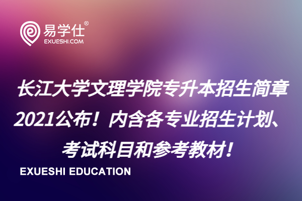 长江大学文理学院专升本招生简章2021公布！内含各专业招生计划、考试科目和参考教材！