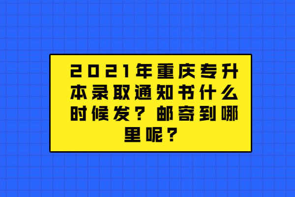 2021年重庆专升本录取通知书什么时候发？邮寄到哪里呢？