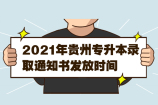 2021年贵州专升本录取通知书发放时间 预计6月底-七月初！
