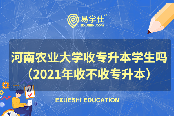 河南农业大学收专升本学生吗（2021年收不收专升本）