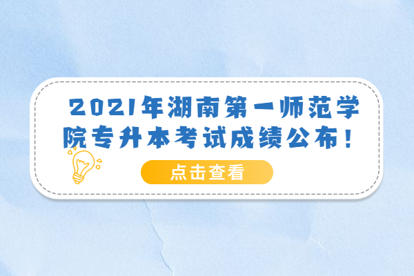 2021年湖南第一师范学院专升本考试成绩公布！