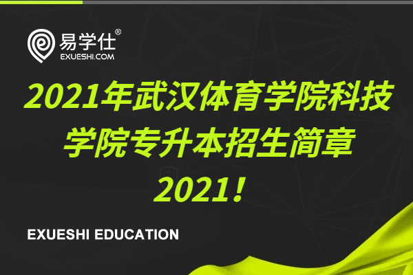 2021武汉体育学院体育科技学院专升本招生简章2021！内附招生专业学费、考试科目和考试时间！