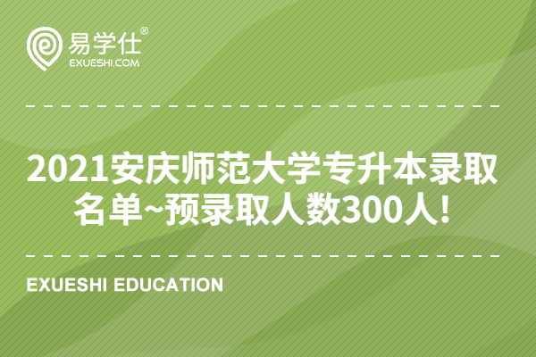 2021安庆师范大学专升本录取名单~预录取人数300人!