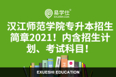 汉江师范学院专升本招生简章2021！内附招生计划、考试科目！