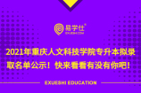 2021年重庆人文科技学院专升本拟录取名单公示！快来看看有没有你吧！