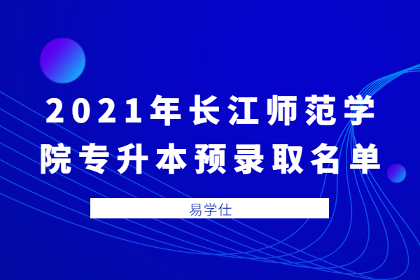 2021年长江师范学院专升本预录取名单