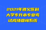 2021年遵义医科大学专升本专业考试成绩查询系统开启！