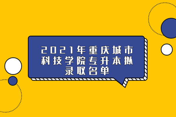 2021年重庆城市科技学院专升本拟录取名单