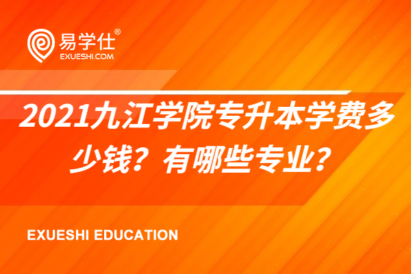 2021九江学院专升本学费多少钱？有哪些专业？