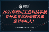 2021年四川工业科技学院专升本考试预录取名单，总计446人！
