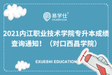 2021内江职业技术学院专升本成绩查询通知！（对口西昌学院）