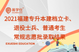 2021福建专升本建档立卡、退役士兵、普通考生常规志愿批录取结果_录取查询入口