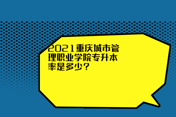 2021重庆城市管理职业学院专升本率是多少？