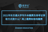 2021华东交通大学专升本缴费及准考证领取方式是什么？网上缴费和现场缴费