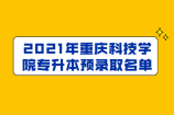 2021年重庆科技学院专升本预录取名单正式公布啦！