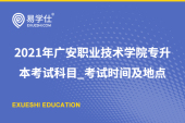 2021年广安职业技术学院专升本考试科目_考试时间及地点