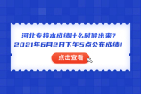 河北专接本成绩什么时候出来？2021年6月2日下午5点公布成绩！