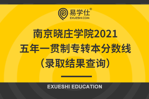 南京晓庄学院2021五年一贯制专转本分数线（录取结果查询）