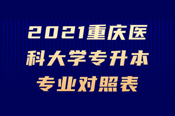 2021重庆医科大学专升本专业对照表
