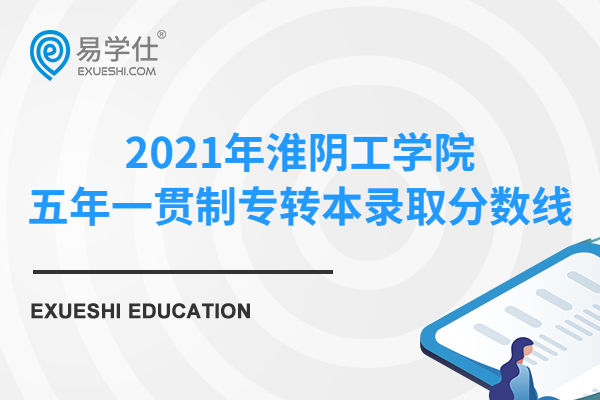 2021年淮阴工学院五年一贯制专转本录取分数线