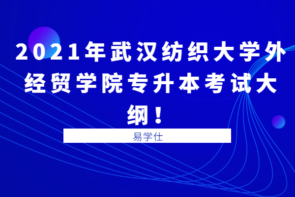 2021年武汉纺织大学外经贸学院专升本考试大纲！