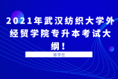 2021年武汉纺织大学外经贸学院专升本考试大纲公布！内附各专业考试内容，分值分布！