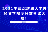 2021年武汉纺织大学外经贸学院专升本考试大纲公布！内附各专业考试内容，分值分布！