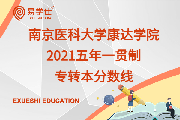 南京医科大学康达学院2021五年一贯制专转本分数线