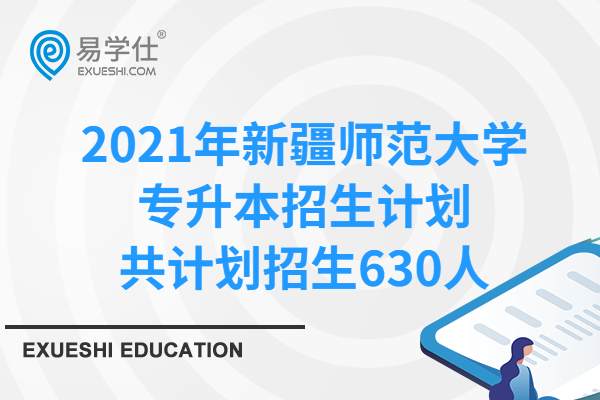 2021年新疆师范大学专升本招生计划，共计划招生630人