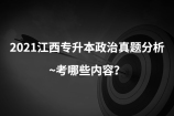 2021江西专升本政治真题分析~考哪些内容？