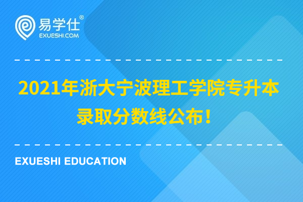 2021年浙大宁波理工学院专升本录取分数线公布！