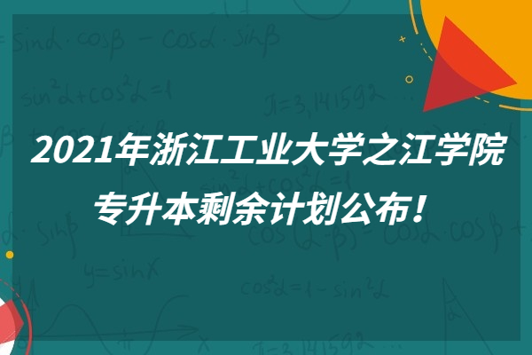 2021年浙江工业大学之江学院专升剩余计划公布！