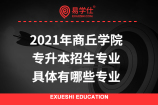 2021年商丘学院专升本招生专业_具体有哪些专业