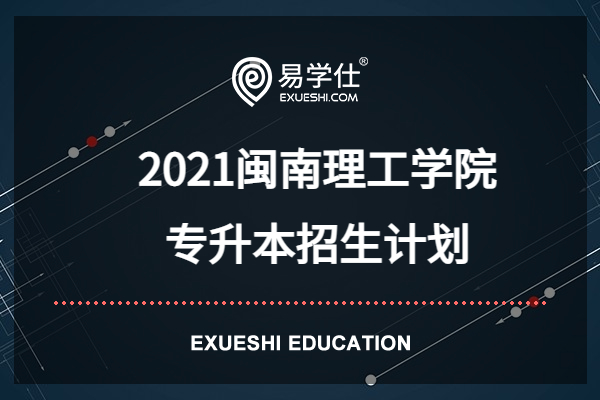 2021闽南理工学院专升本招生计划