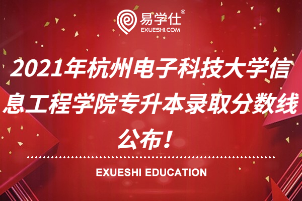 2021年杭州电子科技大学信息工程学院专升本录取分数线公布！
