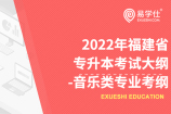 福建2022年专升本考试大纲-音乐类专业考纲