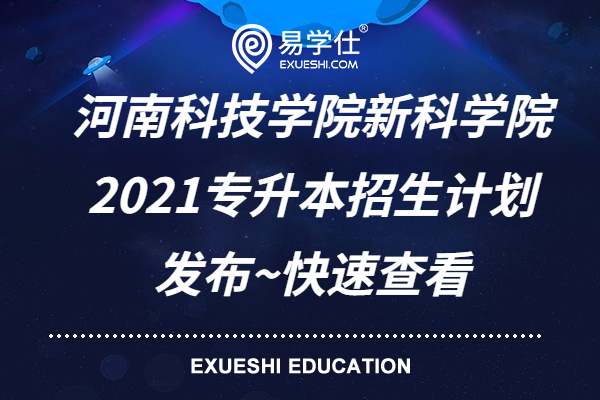 河南科技学院新科学院2021专升本招生计划发布~快速查看