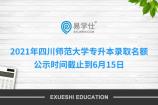 2021年四川师范大学专升本录取名额 公示时间截止到6月15日