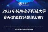 2021年杭州电子科技大学专升本录取分数线公布！内含拟录取名单！