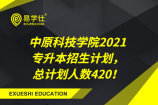 中原科技学院2021专升本招生计划，总计划人数420！