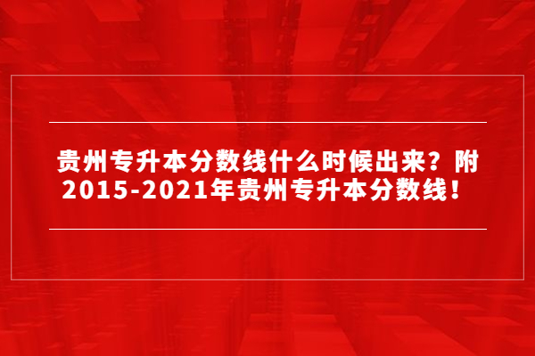 贵州专升本分数线什么时候出来？附2015-2021年贵州专升本分数线！