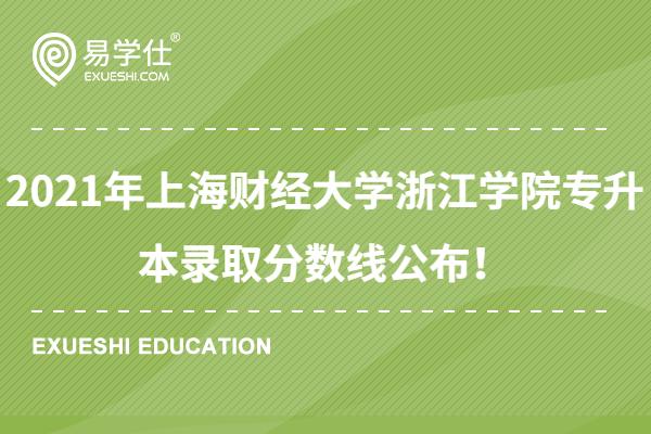 2021年上海财经大学浙江学院专升本录取分数线公布！内附征求志愿计划！