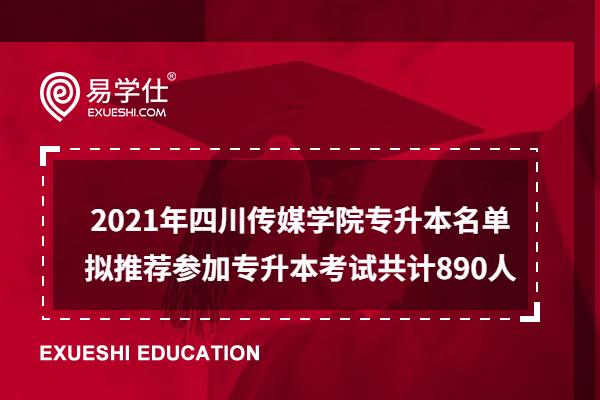 2021年四川传媒学院专升本名单 拟推荐参加专升本考试共计890人