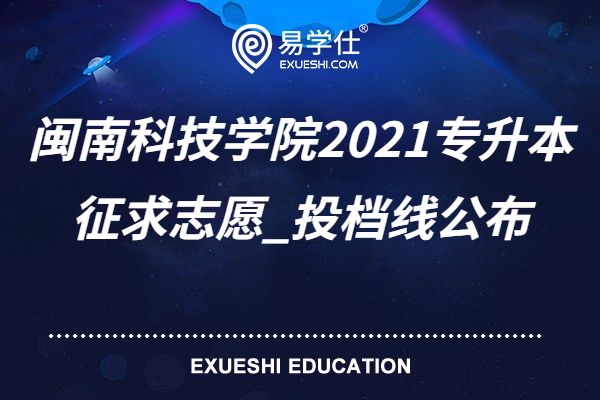 闽南科技学院2021专升本征求志愿_投档线公布